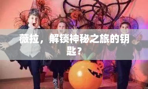 薇拉，解鎖神秘之旅的鑰匙？