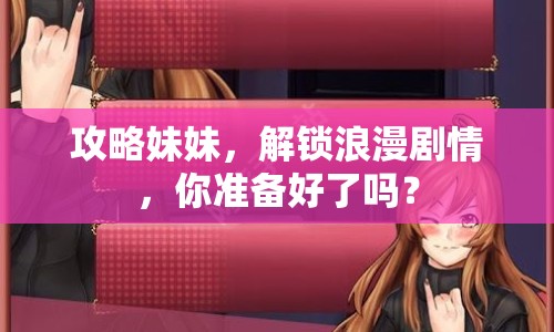 攻略妹妹，解鎖浪漫劇情，你準(zhǔn)備好了嗎？