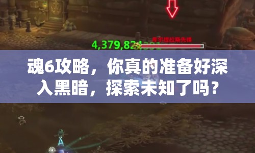 魂6攻略，你真的準備好深入黑暗，探索未知了嗎？