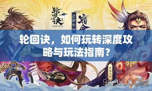 輪回訣，如何玩轉(zhuǎn)深度攻略與玩法指南？