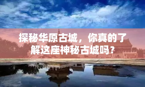 探秘華原古城，你真的了解這座神秘古城嗎？