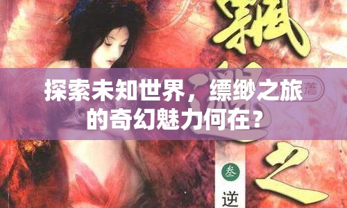 探索未知世界，縹緲之旅的奇幻魅力何在？