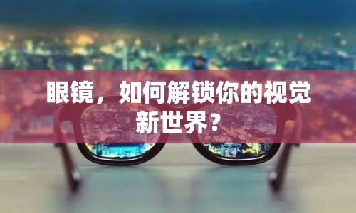 眼鏡，如何解鎖你的視覺新世界？
