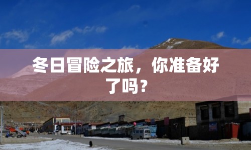 冬日冒險(xiǎn)之旅，你準(zhǔn)備好了嗎？
