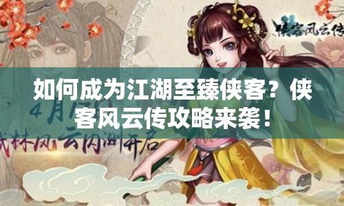 如何成為江湖至臻俠客？俠客風(fēng)云傳攻略來襲！