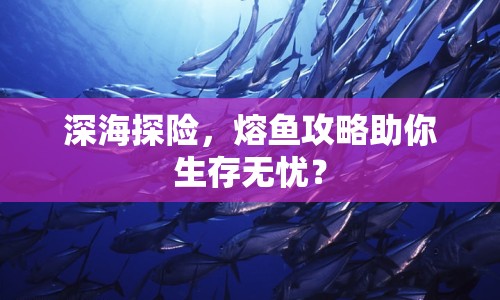 深海探險，熔魚攻略助你生存無憂？