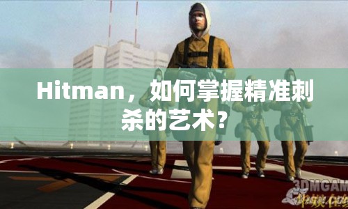 Hitman，如何掌握精準(zhǔn)刺殺的藝術(shù)？