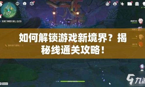 如何解鎖游戲新境界？揭秘線通關(guān)攻略！