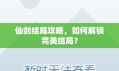 仙劍結(jié)局攻略，如何解鎖完美結(jié)局？