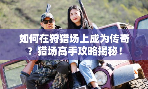 如何在狩獵場(chǎng)上成為傳奇？獵場(chǎng)高手攻略揭秘！