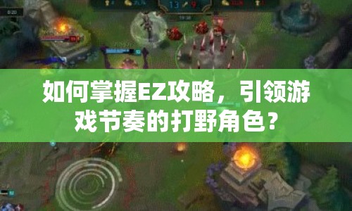 如何掌握EZ攻略，引領(lǐng)游戲節(jié)奏的打野角色？