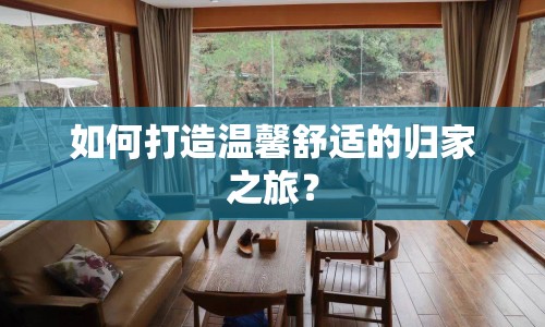 如何打造溫馨舒適的歸家之旅？