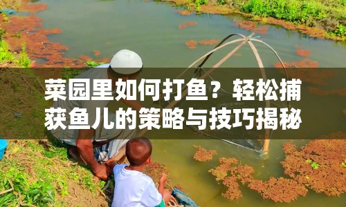 菜園里如何打魚？輕松捕獲魚兒的策略與技巧揭秘！