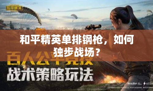 和平精英單排鋼槍，如何獨步戰(zhàn)場？