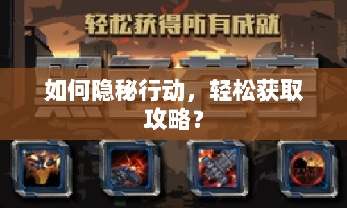 如何隱秘行動，輕松獲取攻略？