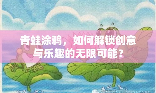 青蛙涂鴉，如何解鎖創(chuàng)意與樂(lè)趣的無(wú)限可能？
