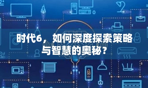 時(shí)代6，如何深度探索策略與智慧的奧秘？