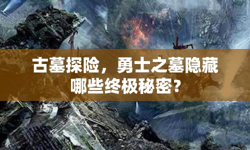 古墓探險(xiǎn)，勇士之墓隱藏哪些終極秘密？