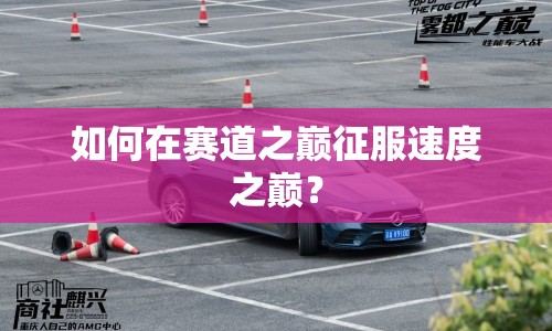 如何在賽道之巔征服速度之巔？