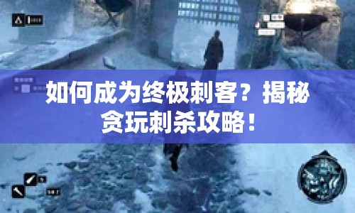 如何成為終極刺客？揭秘貪玩刺殺攻略！
