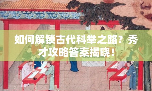 如何解鎖古代科舉之路？秀才攻略答案揭曉！