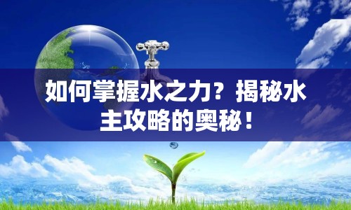 如何掌握水之力？揭秘水主攻略的奧秘！