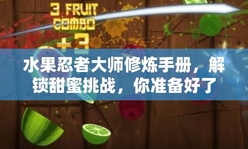水果忍者大師修煉手冊(cè)，解鎖甜蜜挑戰(zhàn)，你準(zhǔn)備好了嗎？
