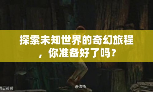 探索未知世界的奇幻旅程，你準(zhǔn)備好了嗎？