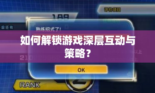 如何解鎖游戲深層互動與策略？