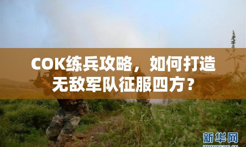 COK練兵攻略，如何打造無敵軍隊(duì)征服四方？
