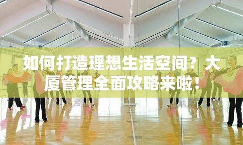 如何打造理想生活空間？大廈管理全面攻略來啦！
