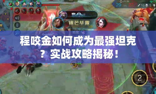 程咬金如何成為最強(qiáng)坦克？實(shí)戰(zhàn)攻略揭秘！