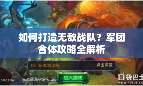 如何打造無敵戰(zhàn)隊？軍團合體攻略全解析
