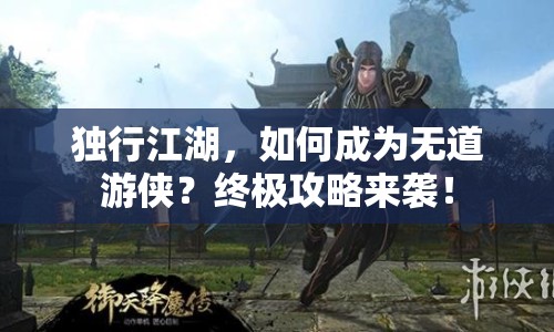 獨(dú)行江湖，如何成為無(wú)道游俠？終極攻略來(lái)襲！