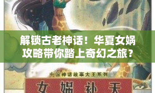解鎖古老神話！華夏女媧攻略帶你踏上奇幻之旅？