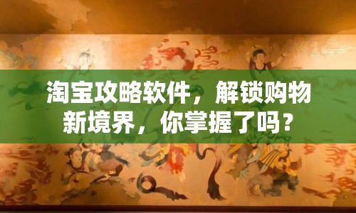 淘寶攻略軟件，解鎖購物新境界，你掌握了嗎？