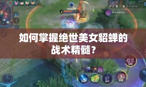如何掌握絕世美女貂蟬的戰(zhàn)術(shù)精髓？