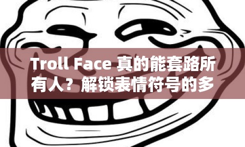 Troll Face 真的能套路所有人？解鎖表情符號(hào)的多樣玩法！