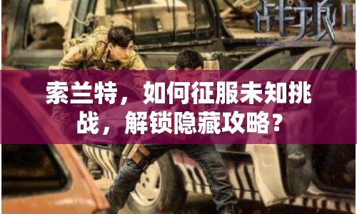 索蘭特，如何征服未知挑戰(zhàn)，解鎖隱藏攻略？