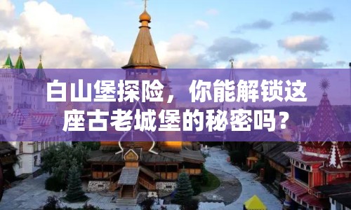 白山堡探險(xiǎn)，你能解鎖這座古老城堡的秘密嗎？