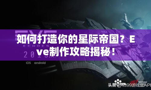 如何打造你的星際帝國？Eve制作攻略揭秘！