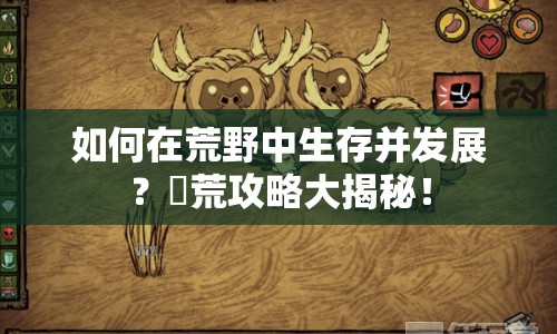 如何在荒野中生存并發(fā)展？飢荒攻略大揭秘！