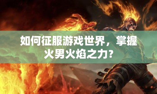 如何征服游戲世界，掌握火男火焰之力？