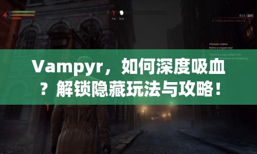 Vampyr，如何深度吸血？解鎖隱藏玩法與攻略！