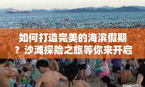 如何打造完美的海濱假期？沙灘探險(xiǎn)之旅等你來開啟！