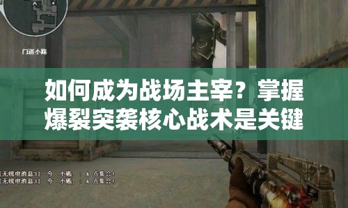 如何成為戰(zhàn)場主宰？掌握爆裂突襲核心戰(zhàn)術(shù)是關(guān)鍵！
