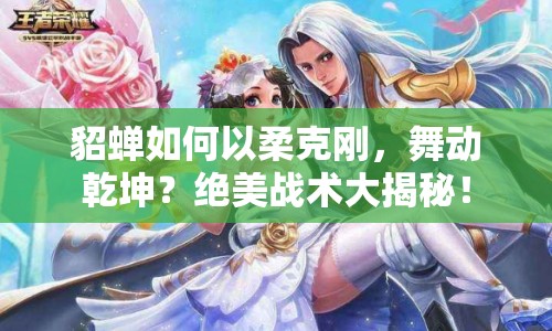 貂蟬如何以柔克剛，舞動(dòng)乾坤？絕美戰(zhàn)術(shù)大揭秘！