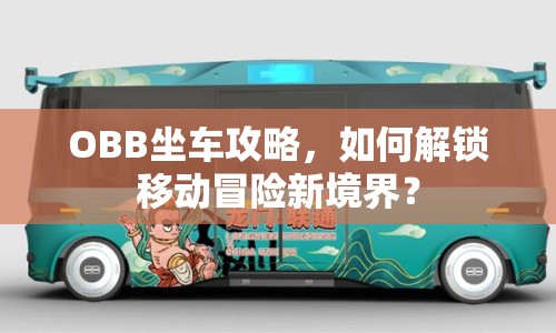 OBB坐車(chē)攻略，如何解鎖移動(dòng)冒險(xiǎn)新境界？