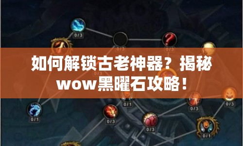 如何解鎖古老神器？揭秘wow黑曜石攻略！