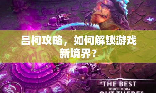 呂柯攻略，如何解鎖游戲新境界？